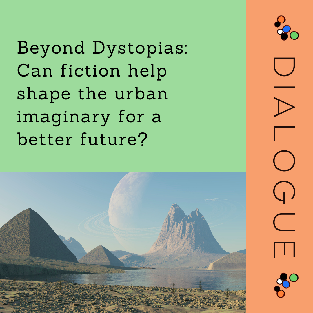 Dialogue - Beyond Dystopias: Can fiction help shape the urban imaginary for a better future?