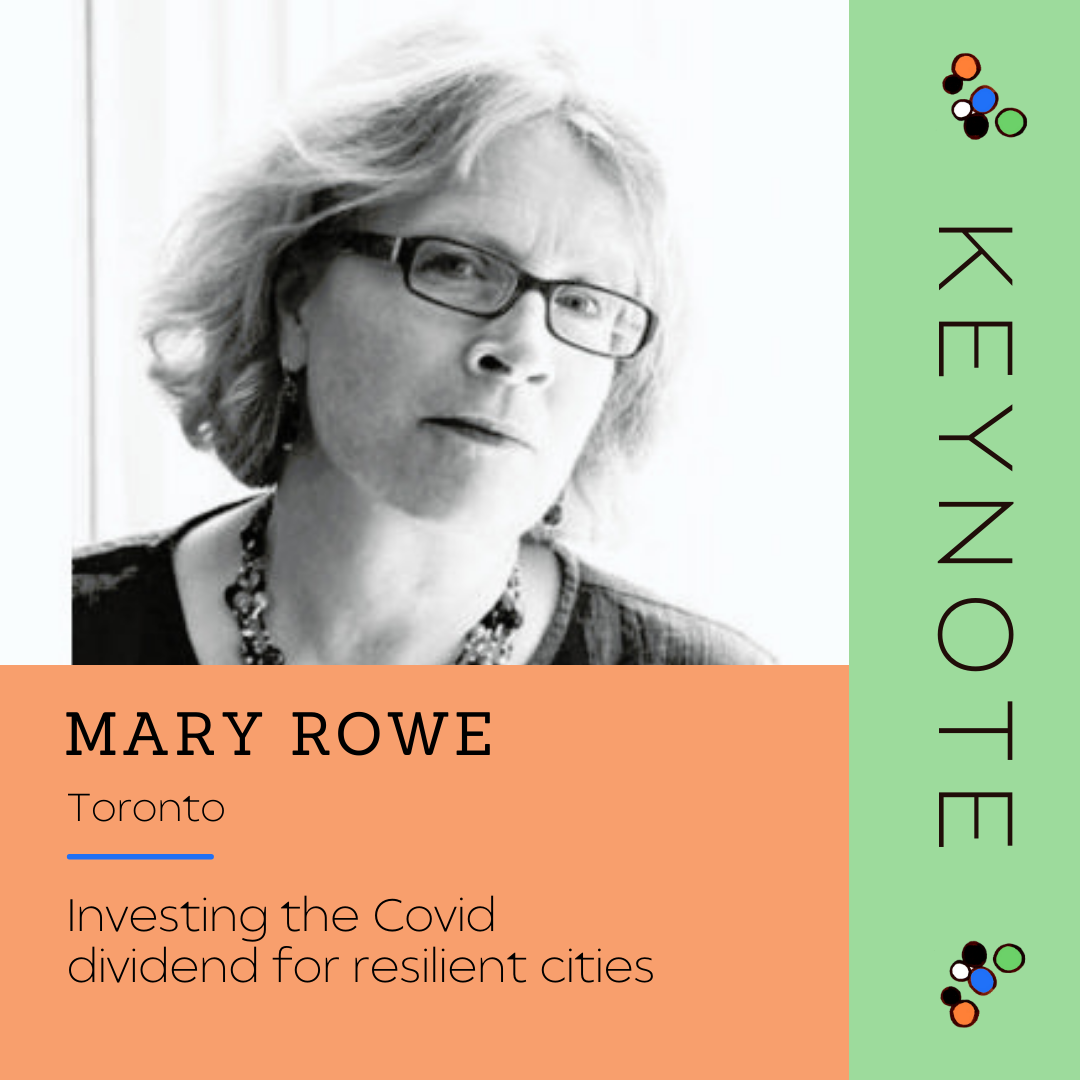 Keynote - Mary Rowe
City: Toronto
Topic: Investing the Covid dividend for resilient cities