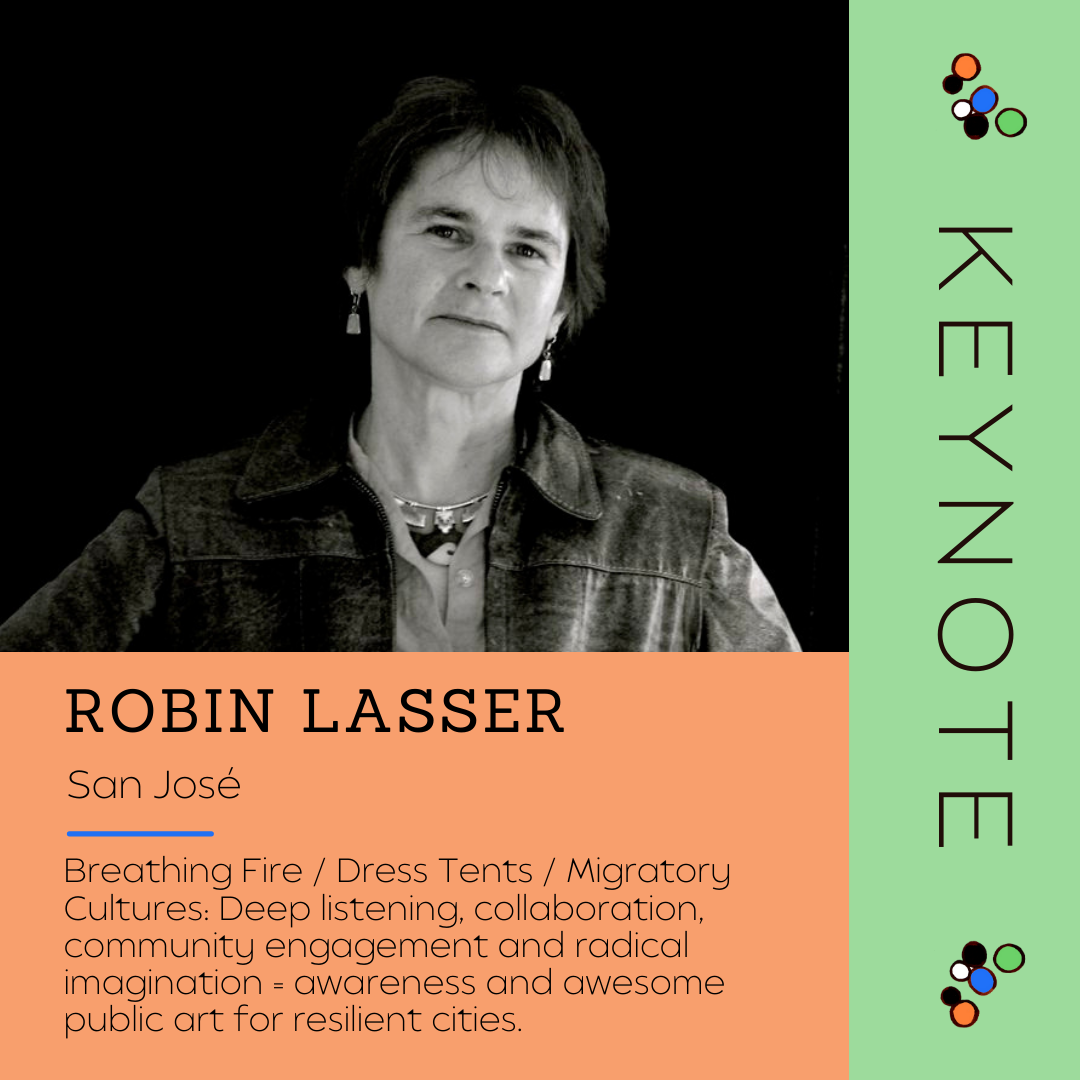Keynote - Robin Lasser
City: San José
Topic: Breathing Fire / Dress Tents / Migratory Cultures: Deep listening, collaboration, community engagement and radical imagination + awareness and awesome public art for resilient cities